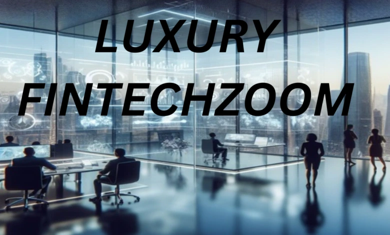 Luxury FintechZoom: Transforming Your Financial Journey with Elegance and Innovation